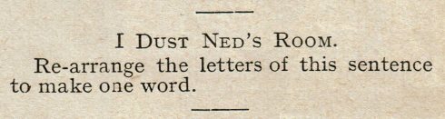 I Dust Ned's Room. Re-arrange the letters in this sentence to make one word.