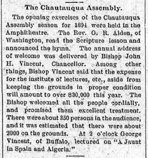 1876 Newspaper article titled The Chautauqua Assembly reads: The opening exercises of the Chautauqua Assembly season for 1894 were held in the Amphitheatre. The Rev. G. R. Alden, of Washington, read the Scripture lesson and announced the hymn. The annual address of welcome was delivered by Bishop John H. Vincent, Chancellor. 