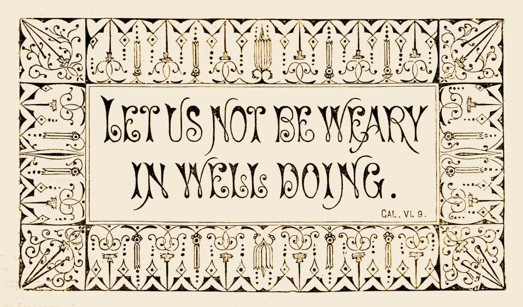 Let us not be weary in well doing. (Cal. VI. 9.)