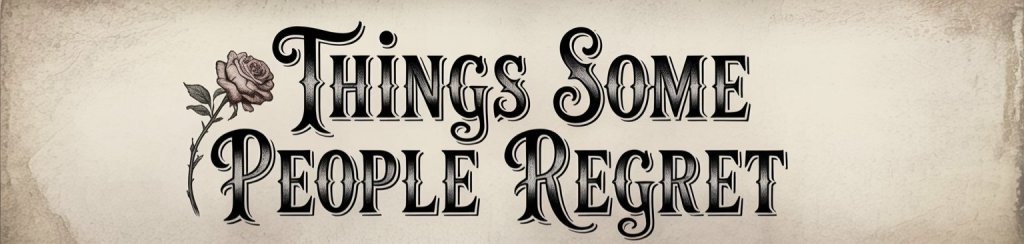 Banner that reads "Things Some People Regret" in an old-fashioned Victorian type. Beside the text is a single pink rose.