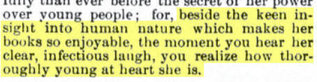 Excerpt from magazine article, "beside the keen insight into human nature which makes her books so enjoyable, the moment you hear her clear, infectious laugh, you realize how thoroughly young at heart she is."